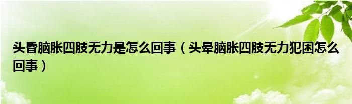 頭昏腦脹四肢無(wú)力是怎么回事（頭暈?zāi)X脹四肢無(wú)力犯困怎么回事）