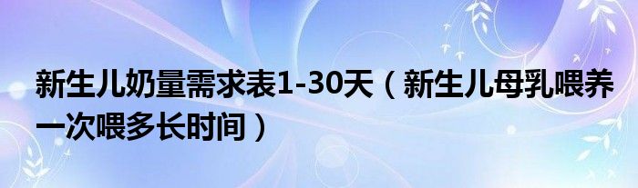 新生兒奶量需求表1-30天（新生兒母乳喂養(yǎng)一次喂多長(zhǎng)時(shí)間）