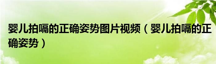 嬰兒拍嗝的正確姿勢圖片視頻（嬰兒拍嗝的正確姿勢）