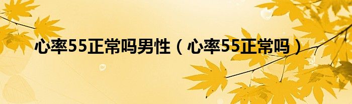 心率55正常嗎男性（心率55正常嗎）