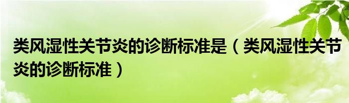 類風(fēng)濕性關(guān)節(jié)炎的診斷標(biāo)準(zhǔn)是（類風(fēng)濕性關(guān)節(jié)炎的診斷標(biāo)準(zhǔn)）