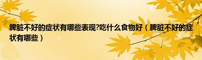 脾臟不好的癥狀有哪些表現(xiàn)?吃什么食物好（脾臟不好的癥狀有哪些）