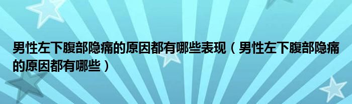 男性左下腹部隱痛的原因都有哪些表現(xiàn)（男性左下腹部隱痛的原因都有哪些）