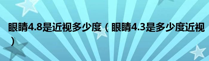 眼睛4.8是近視多少度（眼睛4.3是多少度近視）