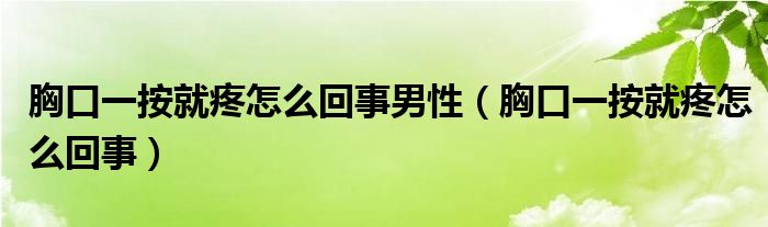 胸口一按就疼怎么回事男性（胸口一按就疼怎么回事）