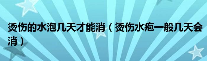 燙傷的水泡幾天才能消（燙傷水皰一般幾天會(huì)消）