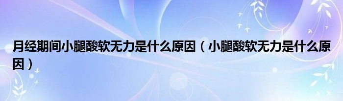 月經(jīng)期間小腿酸軟無(wú)力是什么原因（小腿酸軟無(wú)力是什么原因）