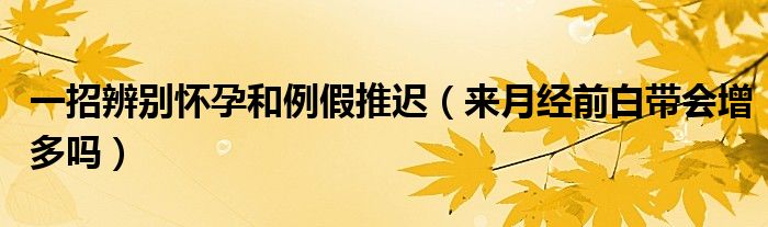 一招辨別懷孕和例假推遲（來月經(jīng)前白帶會(huì)增多嗎）