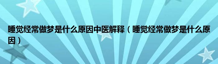 睡覺經(jīng)常做夢是什么原因中醫(yī)解釋（睡覺經(jīng)常做夢是什么原因）