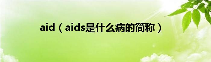 aid（aids是什么病的簡(jiǎn)稱(chēng)）