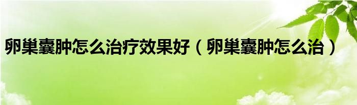 卵巢囊腫怎么治療效果好（卵巢囊腫怎么治）