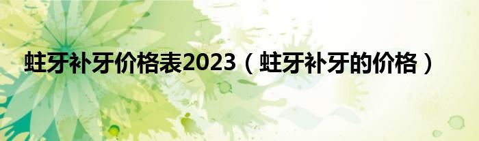 蛀牙補(bǔ)牙價(jià)格表2023（蛀牙補(bǔ)牙的價(jià)格）