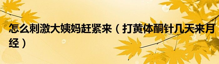 怎么刺激大姨媽趕緊來(lái)（打黃體酮針幾天來(lái)月經(jīng)）