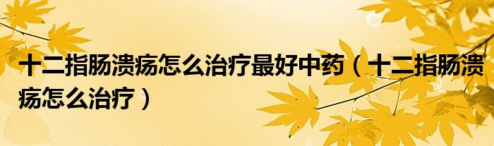 十二指腸潰瘍?cè)趺粗委熥詈弥兴帲ㄊ改c潰瘍?cè)趺粗委煟? /></span>
		<span id=