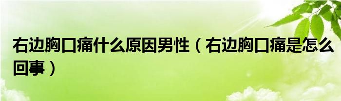 右邊胸口痛什么原因男性（右邊胸口痛是怎么回事）