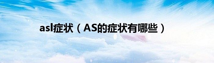 asl癥狀（AS的癥狀有哪些）