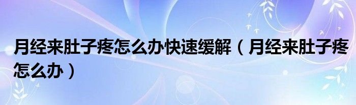 月經(jīng)來肚子疼怎么辦快速緩解（月經(jīng)來肚子疼怎么辦）