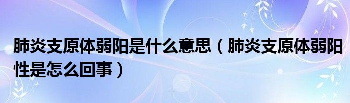 肺炎支原體弱陽(yáng)是什么意思（肺炎支原體弱陽(yáng)性是怎么回事）