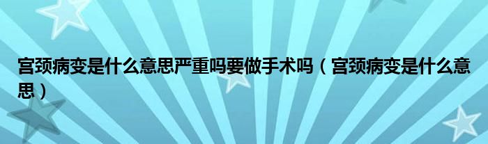 宮頸病變是什么意思嚴重嗎要做手術嗎（宮頸病變是什么意思）