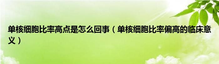 單核細胞比率高點是怎么回事（單核細胞比率偏高的臨床意義）