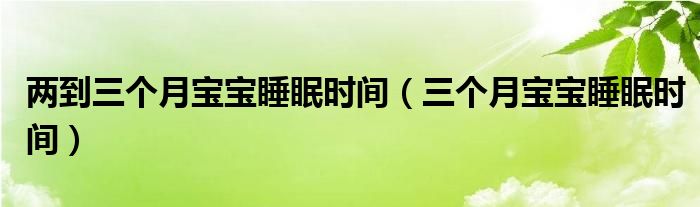 兩到三個(gè)月寶寶睡眠時(shí)間（三個(gè)月寶寶睡眠時(shí)間）