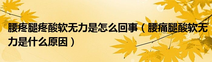 腰疼腿疼酸軟無(wú)力是怎么回事（腰痛腿酸軟無(wú)力是什么原因）