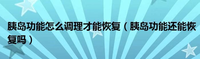 胰島功能怎么調(diào)理才能恢復(fù)（胰島功能還能恢復(fù)嗎）