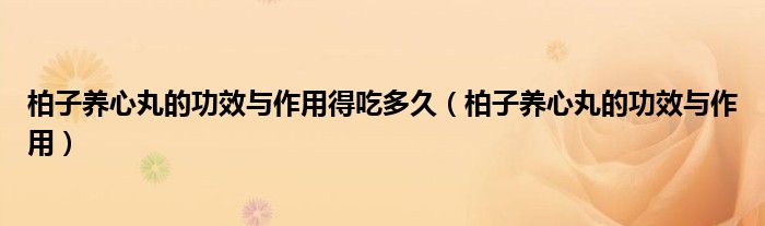 柏子養(yǎng)心丸的功效與作用得吃多久（柏子養(yǎng)心丸的功效與作用）