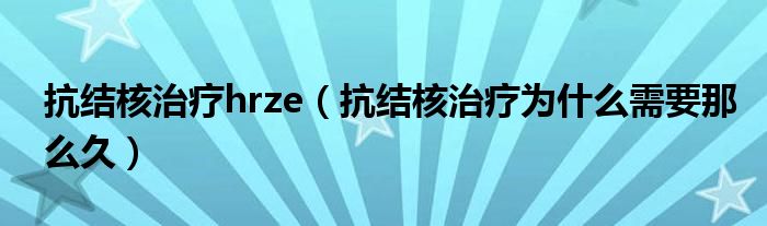 抗結(jié)核治療hrze（抗結(jié)核治療為什么需要那么久）