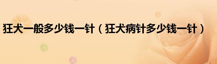 狂犬一般多少錢(qián)一針（狂犬病針多少錢(qián)一針）