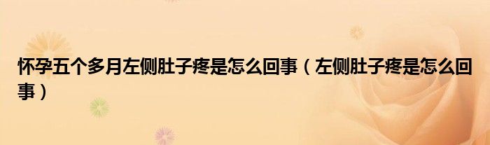 懷孕五個(gè)多月左側(cè)肚子疼是怎么回事（左側(cè)肚子疼是怎么回事）