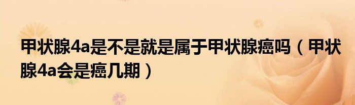 甲狀腺4a是不是就是屬于甲狀腺癌嗎（甲狀腺4a會是癌幾期）