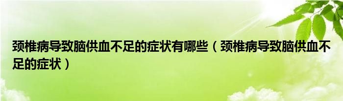 頸椎病導(dǎo)致腦供血不足的癥狀有哪些（頸椎病導(dǎo)致腦供血不足的癥狀）