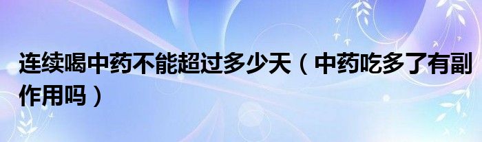 連續(xù)喝中藥不能超過多少天（中藥吃多了有副作用嗎）