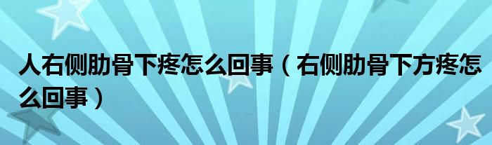 人右側肋骨下疼怎么回事（右側肋骨下方疼怎么回事）