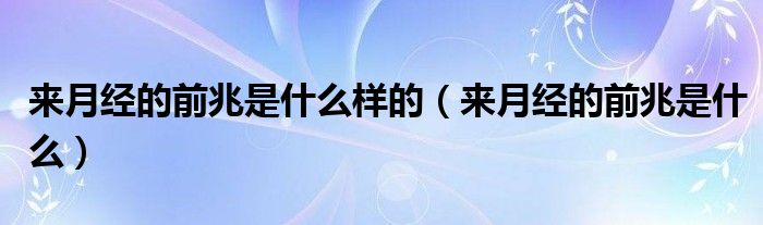 來月經(jīng)的前兆是什么樣的（來月經(jīng)的前兆是什么）