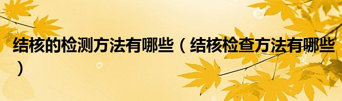 結核的檢測方法有哪些（結核檢查方法有哪些）