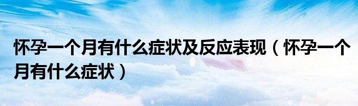 懷孕一個(gè)月有什么癥狀及反應(yīng)表現(xiàn)（懷孕一個(gè)月有什么癥狀）