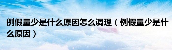 例假量少是什么原因怎么調(diào)理（例假量少是什么原因）