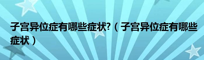 子宮異位癥有哪些癥狀?（子宮異位癥有哪些癥狀）