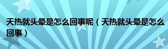 天熱就頭暈是怎么回事呢（天熱就頭暈是怎么回事）