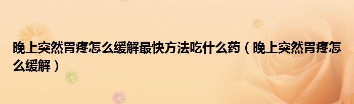 晚上突然胃疼怎么緩解最快方法吃什么藥（晚上突然胃疼怎么緩解）