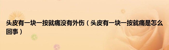 頭皮有一塊一按就痛沒(méi)有外傷（頭皮有一塊一按就痛是怎么回事）