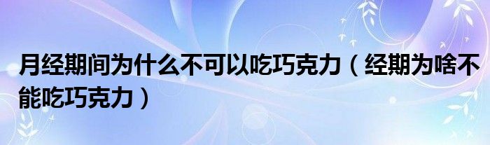 月經期間為什么不可以吃巧克力（經期為啥不能吃巧克力）