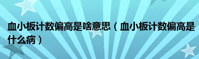 血小板計(jì)數(shù)偏高是啥意思（血小板計(jì)數(shù)偏高是什么?。? /></span>
		<span id=