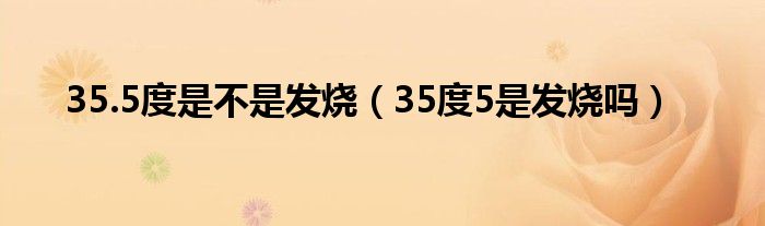 35.5度是不是發(fā)燒（35度5是發(fā)燒嗎）