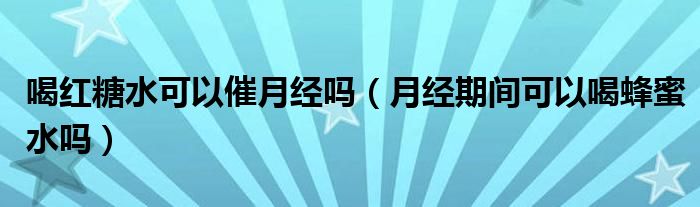 喝紅糖水可以催月經嗎（月經期間可以喝蜂蜜水嗎）