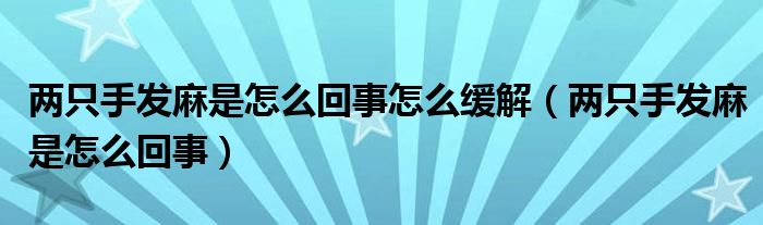 兩只手發(fā)麻是怎么回事怎么緩解（兩只手發(fā)麻是怎么回事）