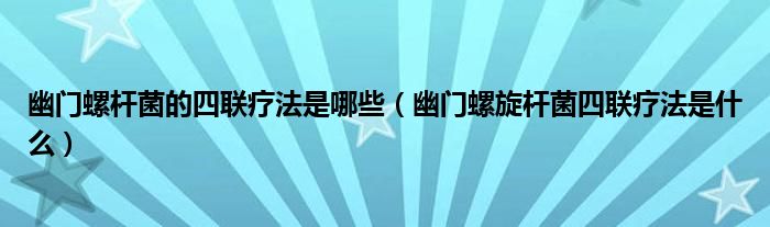 幽門螺桿菌的四聯(lián)療法是哪些（幽門螺旋桿菌四聯(lián)療法是什么）