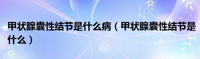 甲狀腺囊性結(jié)節(jié)是什么?。谞钕倌倚越Y(jié)節(jié)是什么）